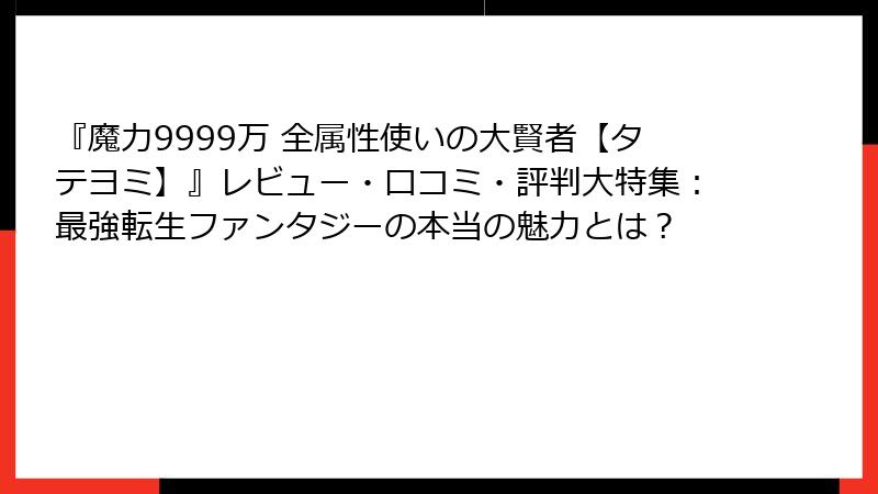 『魔力9999万 全属性使いの大賢者【タテヨミ】』レビュー・口コミ・評判大特集：最強転生ファンタジーの本当の魅力とは？
