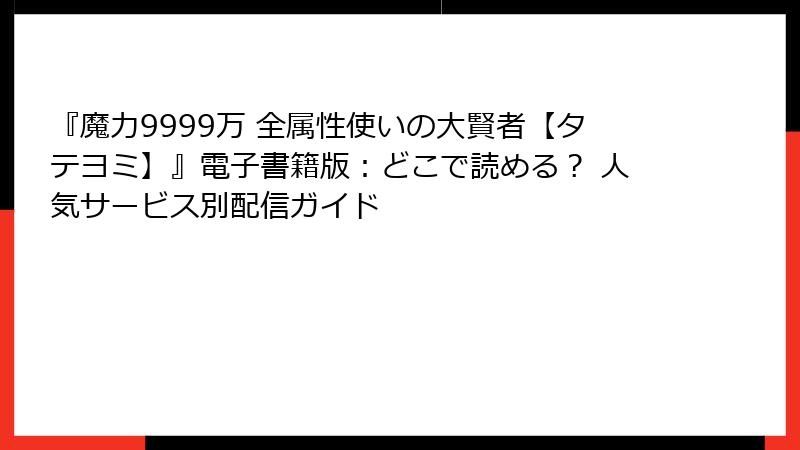 『魔力9999万 全属性使いの大賢者【タテヨミ】』電子書籍版：どこで読める？ 人気サービス別配信ガイド