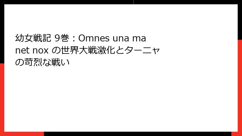 幼女戦記 9巻：Omnes una manet nox の世界大戦激化とターニャの苛烈な戦い