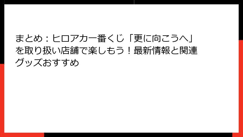 まとめ：ヒロアカ一番くじ「更に向こうへ」を取り扱い店舗で楽しもう！最新情報と関連グッズおすすめ