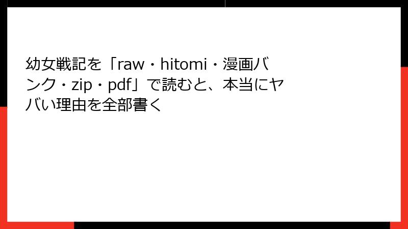 幼女戦記を「raw・hitomi・漫画バンク・zip・pdf」で読むと、本当にヤバい理由を全部書く