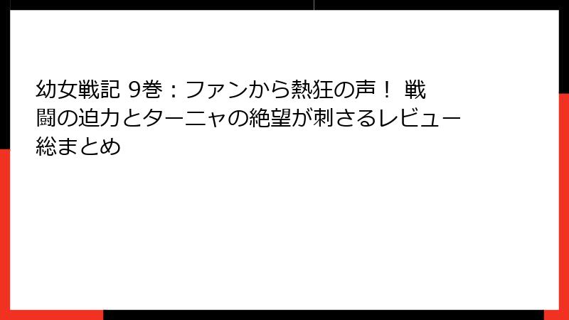 幼女戦記 9巻：ファンから熱狂の声！ 戦闘の迫力とターニャの絶望が刺さるレビュー総まとめ