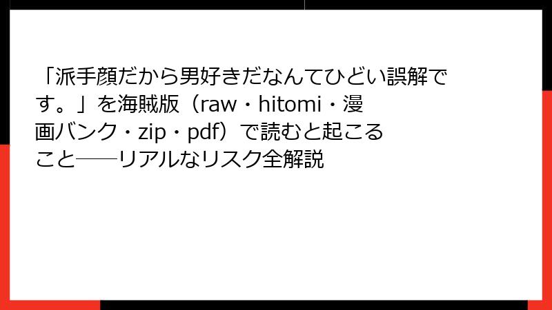 「派手顔だから男好きだなんてひどい誤解です。」を海賊版(raw・hitomi・漫画バンク・zip・pdf)で読むと起こること──リアルなリスク全解説