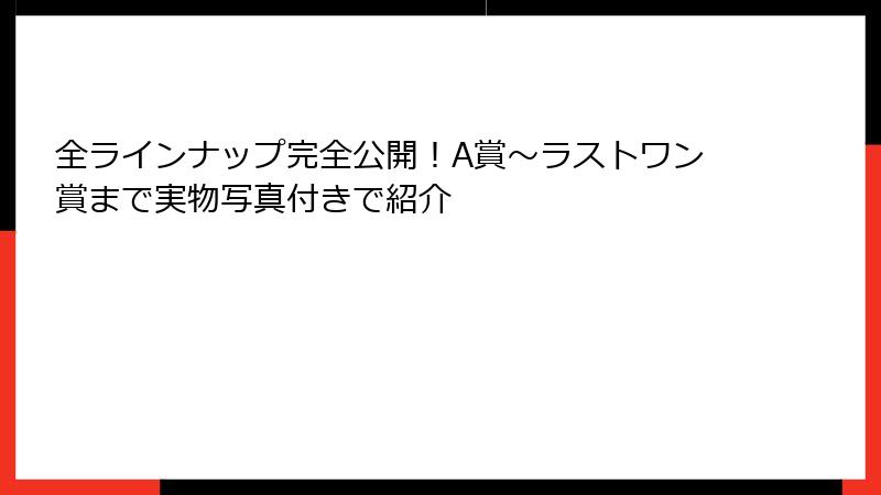 全ラインナップ完全公開！A賞～ラストワン賞まで実物写真付きで紹介