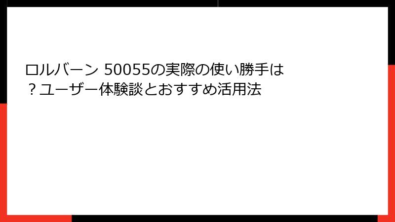 ロルバーン 50055の実際の使い勝手は？ユーザー体験談とおすすめ活用法