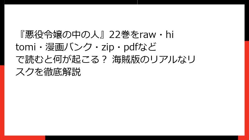 『悪役令嬢の中の人』22巻をraw・hitomi・漫画バンク・zip・pdfなどで読むと何が起こる? 海賊版のリアルなリスクを徹底解説