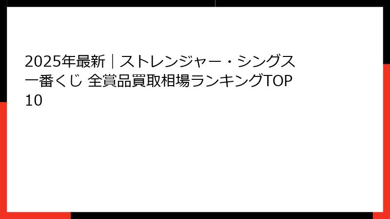 2025年最新｜ストレンジャー・シングス一番くじ 全賞品買取相場ランキングTOP10