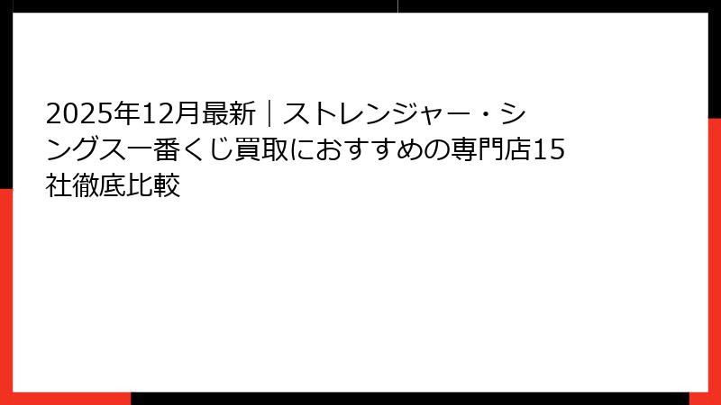 2025年12月最新｜ストレンジャー・シングス一番くじ買取におすすめの専門店15社徹底比較
