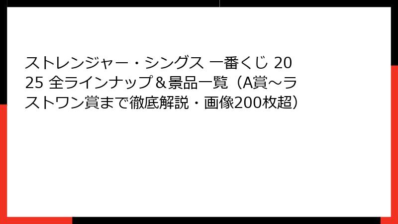 ストレンジャー・シングス 一番くじ 2025 全ラインナップ&景品一覧(A賞~ラストワン賞まで徹底解説・画像200枚超)