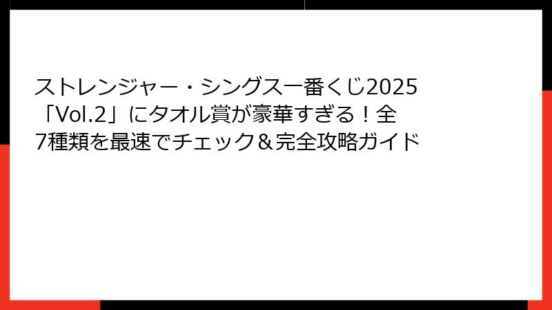 ストレンジャー・シングス一番くじ2025「Vol.2」にタオル賞が豪華すぎる！全7種類を最速でチェック＆完全攻略ガイド
