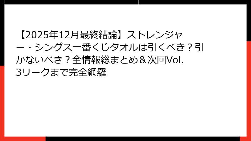 【2025年12月最終結論】ストレンジャー・シングス一番くじタオルは引くべき？引かないべき？全情報総まとめ＆次回Vol.3リークまで完全網羅