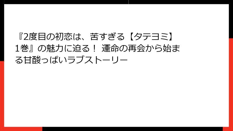 『2度目の初恋は、苦すぎる【タテヨミ】 1巻』の魅力に迫る！ 運命の再会から始まる甘酸っぱいラブストーリー