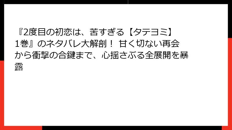 『2度目の初恋は、苦すぎる【タテヨミ】 1巻』のネタバレ大解剖！ 甘く切ない再会から衝撃の合鍵まで、心揺さぶる全展開を暴露