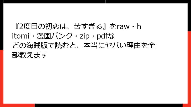 『2度目の初恋は、苦すぎる』をraw・hitomi・漫画バンク・zip・pdfなどの海賊版で読むと、本当にヤバい理由を全部教えます