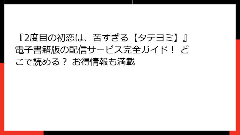 『2度目の初恋は、苦すぎる【タテヨミ】』電子書籍版の配信サービス完全ガイド！ どこで読める？ お得情報も満載