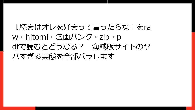 『続きはオレを好きって言ったらな』をraw・hitomi・漫画バンク・zip・pdfで読むとどうなる？　海賊版サイトのヤバすぎる実態を全部バラします