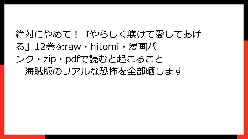 絶対にやめて！『やらしく躾けて愛してあげる』12巻をraw・hitomi・漫画バンク・zip・pdfで読むと起こること──海賊版のリアルな恐怖を全部晒します