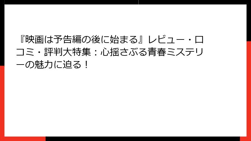 『映画は予告編の後に始まる』レビュー・口コミ・評判大特集：心揺さぶる青春ミステリーの魅力に迫る！