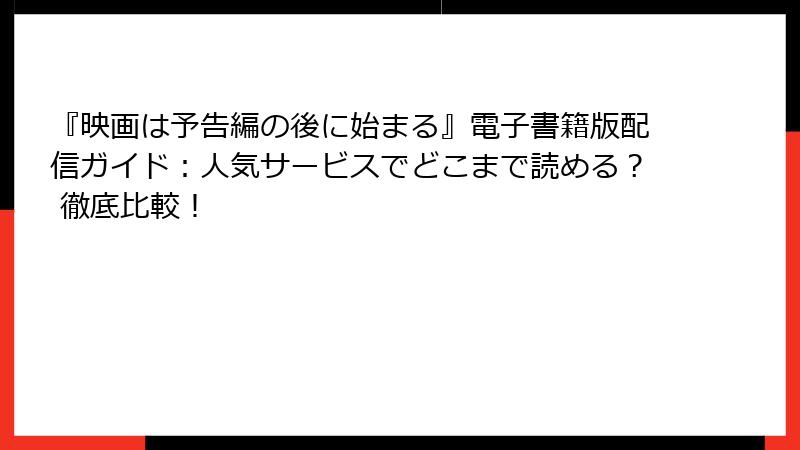 『映画は予告編の後に始まる』電子書籍版配信ガイド：人気サービスでどこまで読める？ 徹底比較！