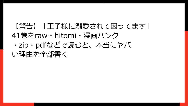 【警告】「王子様に溺愛されて困ってます」41巻をraw・hitomi・漫画バンク・zip・pdfなどで読むと、本当にヤバい理由を全部書く