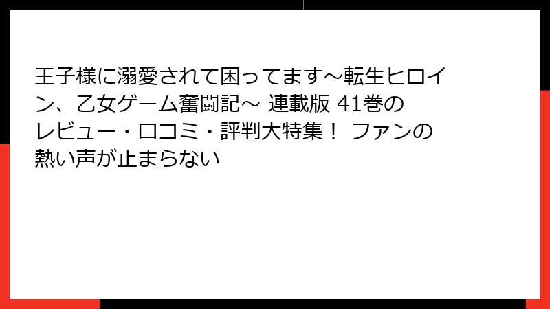 王子様に溺愛されて困ってます~転生ヒロイン、乙女ゲーム奮闘記~ 連載版 41巻のレビュー・口コミ・評判大特集! ファンの熱い声が止まらない