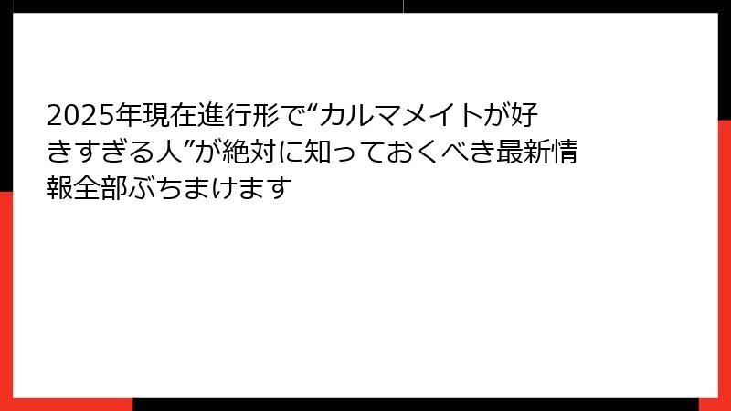 2025年現在進行形で“カルマメイトが好きすぎる人”が絶対に知っておくべき最新情報全部ぶちまけます
