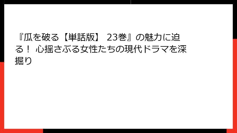 『瓜を破る【単話版】 23巻』の魅力に迫る！ 心揺さぶる女性たちの現代ドラマを深掘り