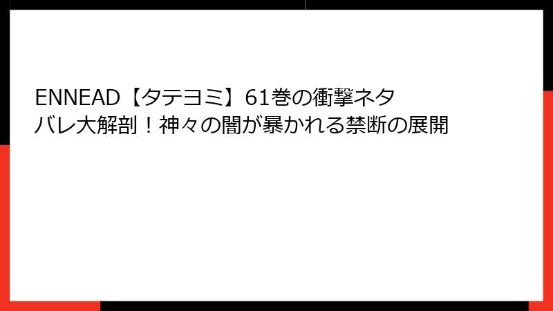 ENNEAD【タテヨミ】61巻の衝撃ネタバレ大解剖！神々の闇が暴かれる禁断の展開