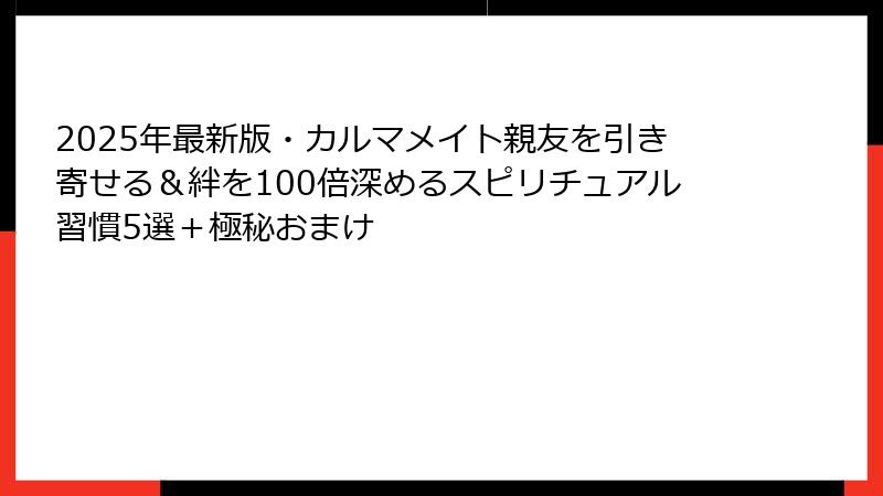 2025年最新版・カルマメイト親友を引き寄せる&絆を100倍深めるスピリチュアル習慣5選+極秘おまけ