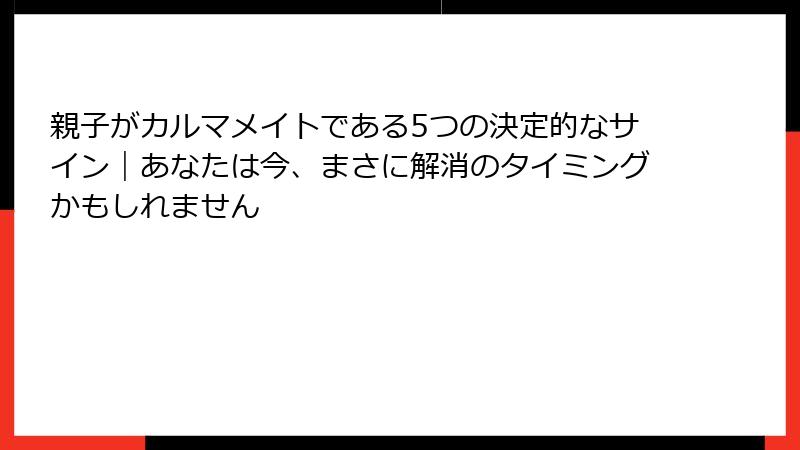 親子がカルマメイトである5つの決定的なサイン｜あなたは今、まさに解消のタイミングかもしれません