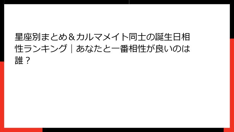 星座別まとめ＆カルマメイト同士の誕生日相性ランキング｜あなたと一番相性が良いのは誰？