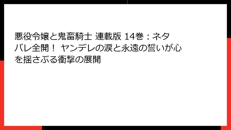 悪役令嬢と鬼畜騎士 連載版 14巻：ネタバレ全開！ ヤンデレの涙と永遠の誓いが心を揺さぶる衝撃の展開
