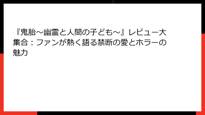 『鬼胎～幽霊と人間の子ども～』レビュー大集合：ファンが熱く語る禁断の愛とホラーの魅力