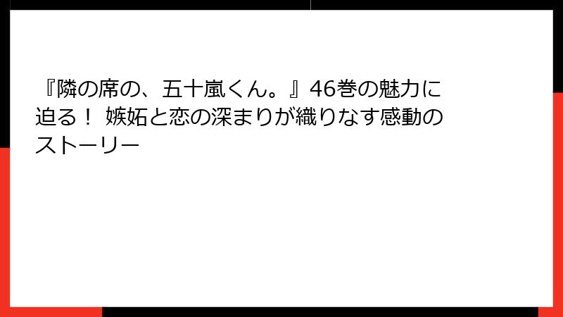 『隣の席の、五十嵐くん。』46巻の魅力に迫る！ 嫉妬と恋の深まりが織りなす感動のストーリー