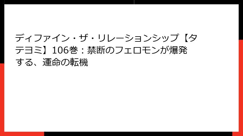 ディファイン・ザ・リレーションシップ【タテヨミ】106巻:禁断のフェロモンが爆発する、運命の転機