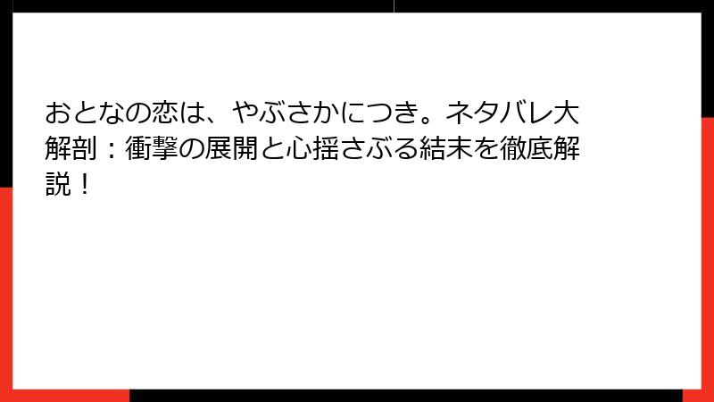 おとなの恋は、やぶさかにつき。ネタバレ大解剖：衝撃の展開と心揺さぶる結末を徹底解説！