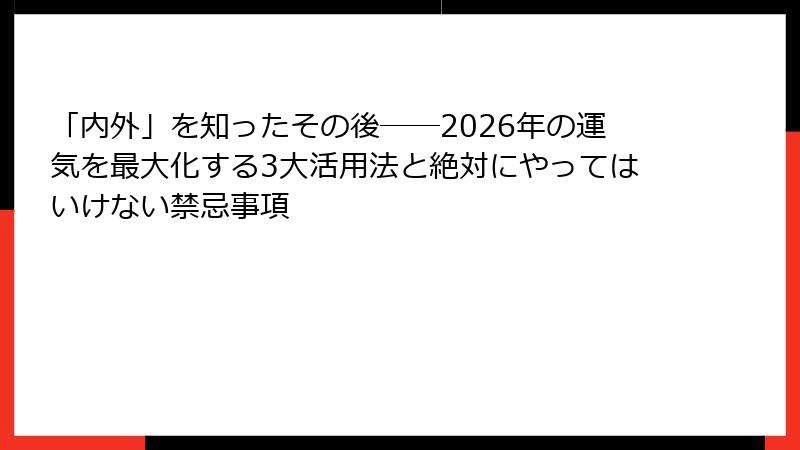 「内外」を知ったその後──2026年の運気を最大化する3大活用法と絶対にやってはいけない禁忌事項