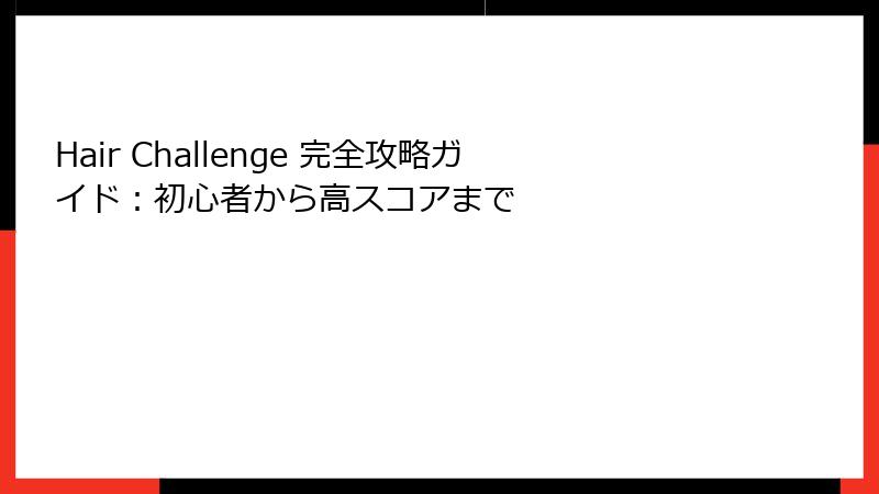 Hair Challenge 完全攻略ガイド：初心者から高スコアまで