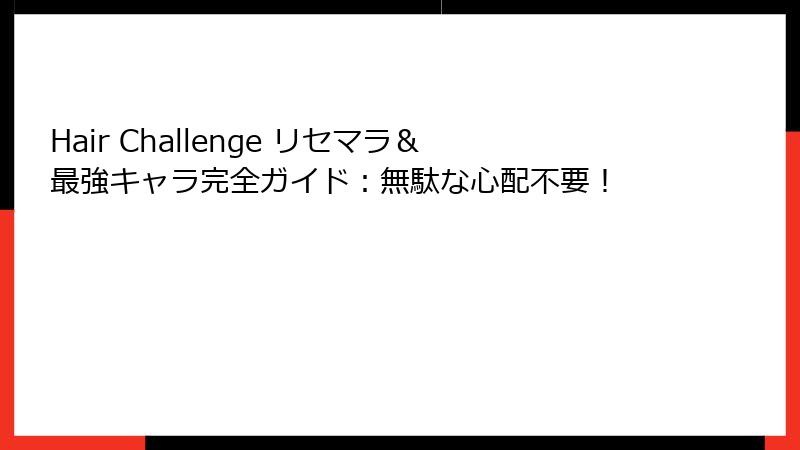 Hair Challenge リセマラ＆最強キャラ完全ガイド：無駄な心配不要！