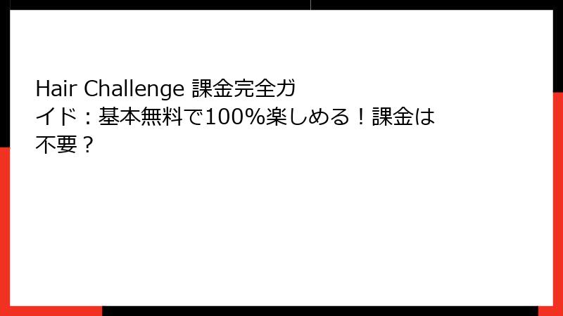 Hair Challenge 課金完全ガイド：基本無料で100%楽しめる！課金は不要？