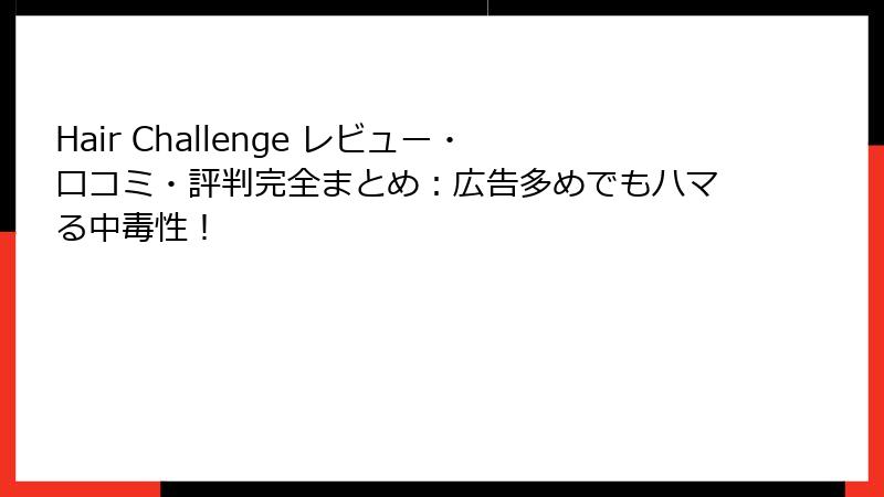 Hair Challenge レビュー・口コミ・評判完全まとめ：広告多めでもハマる中毒性！