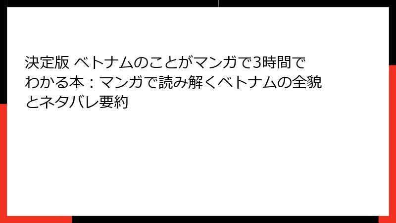決定版 ベトナムのことがマンガで3時間でわかる本：マンガで読み解くベトナムの全貌とネタバレ要約