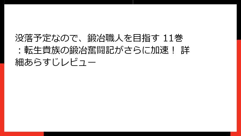 没落予定なので、鍛冶職人を目指す 11巻:転生貴族の鍛冶奮闘記がさらに加速! 詳細あらすじレビュー