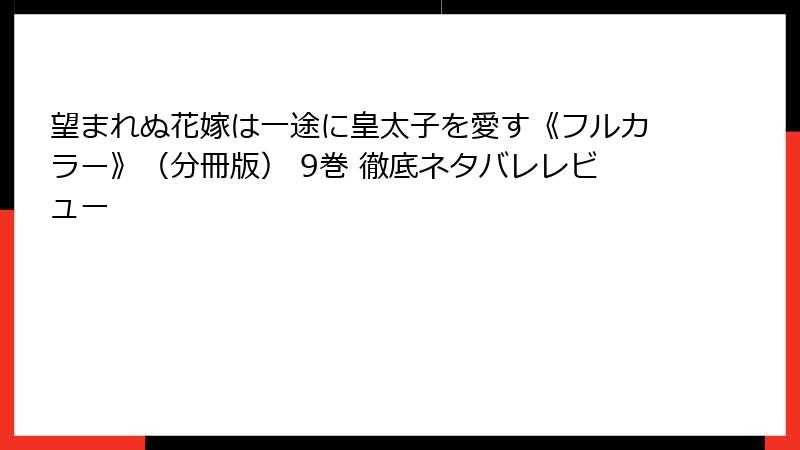 望まれぬ花嫁は一途に皇太子を愛す《フルカラー》（分冊版） 9巻 徹底ネタバレレビュー