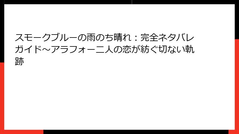 スモークブルーの雨のち晴れ：完全ネタバレガイド～アラフォー二人の恋が紡ぐ切ない軌跡