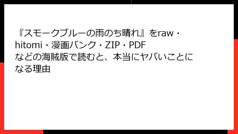 『スモークブルーの雨のち晴れ』をraw・hitomi・漫画バンク・ZIP・PDFなどの海賊版で読むと、本当にヤバいことになる理由