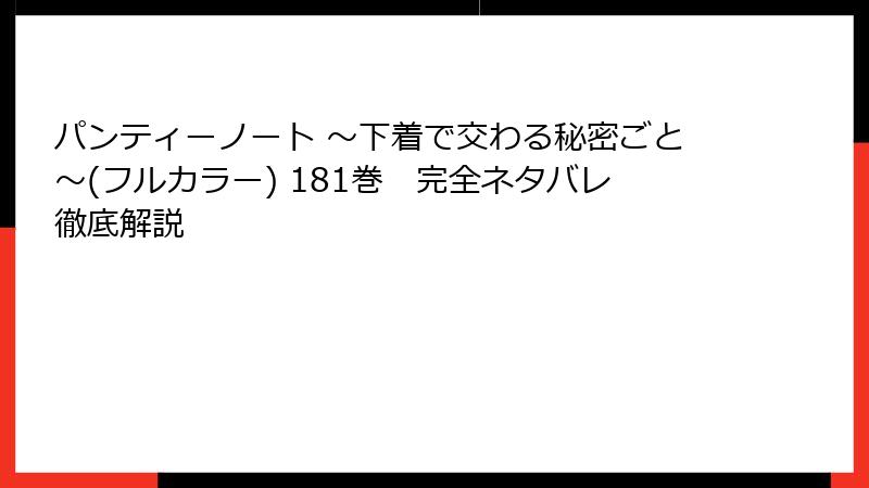 パンティーノート ～下着で交わる秘密ごと～(フルカラー) 181巻　完全ネタバレ徹底解説