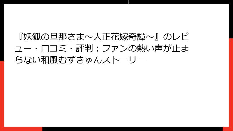 『妖狐の旦那さま~大正花嫁奇譚~』のレビュー・口コミ・評判:ファンの熱い声が止まらない和風むずきゅんストーリー