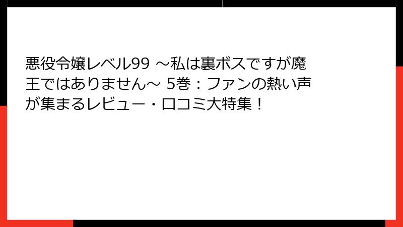 悪役令嬢レベル99 ～私は裏ボスですが魔王ではありません～ 5巻：ファンの熱い声が集まるレビュー・口コミ大特集！
