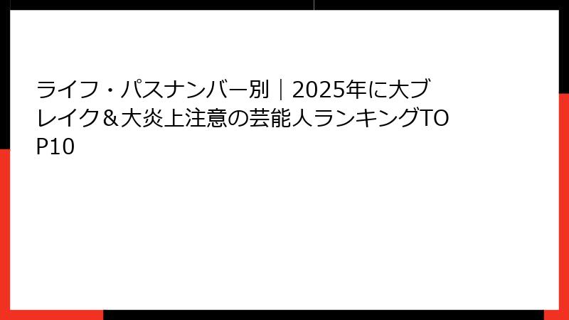 ライフ・パスナンバー別｜2025年に大ブレイク＆大炎上注意の芸能人ランキングTOP10
